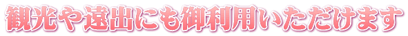 観光や遠出にも御利用いただけます